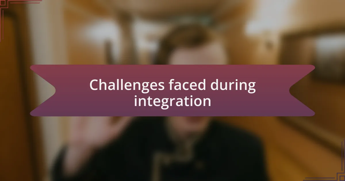 Challenges faced during integration