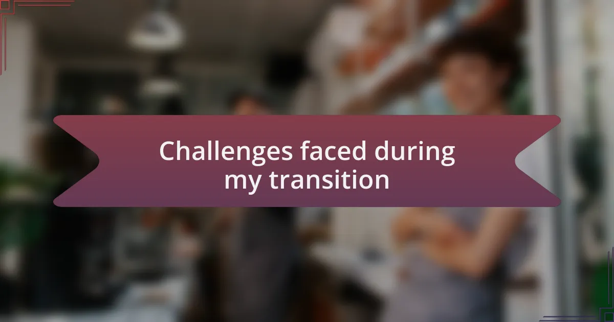 Challenges faced during my transition