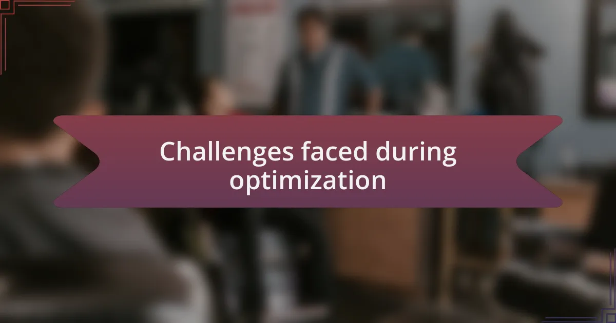 Challenges faced during optimization