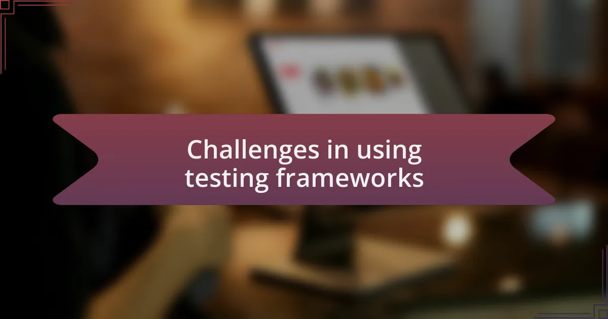 Challenges in using testing frameworks