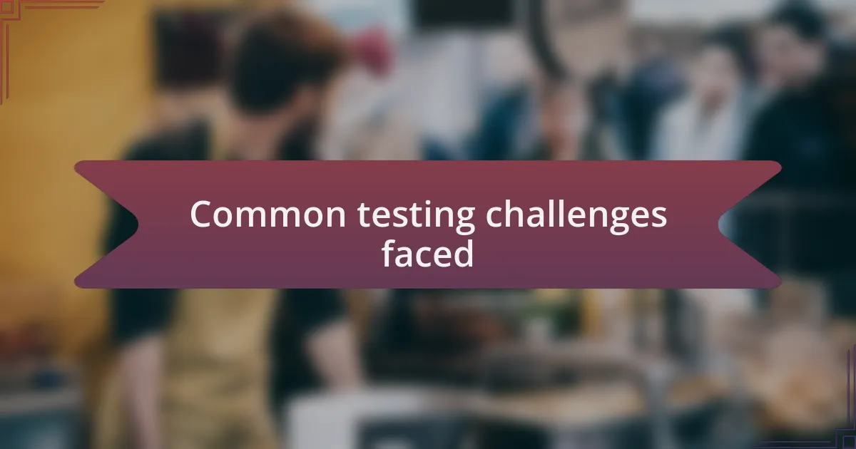 Common testing challenges faced