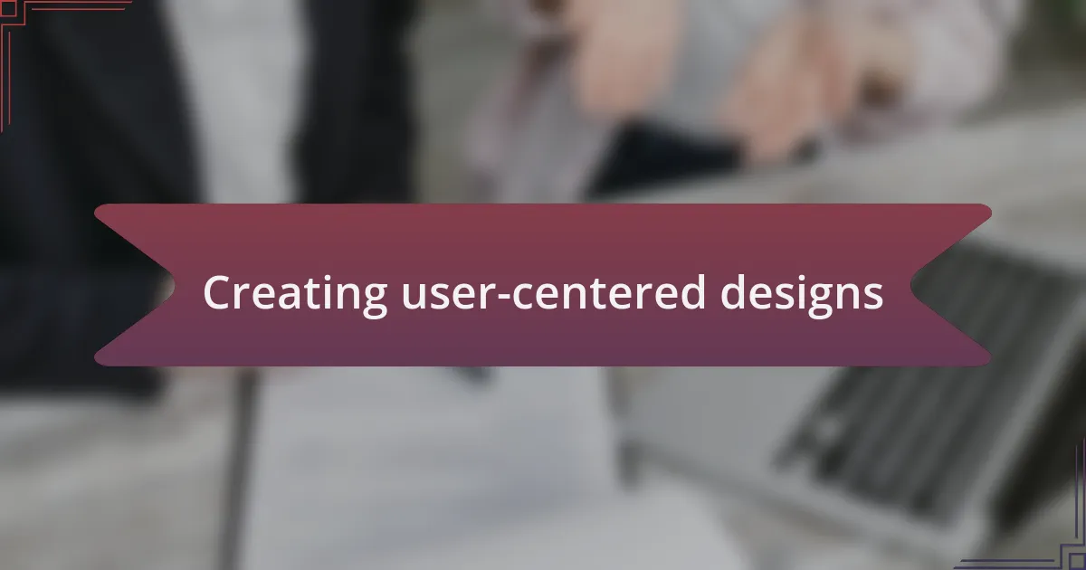 Creating user-centered designs