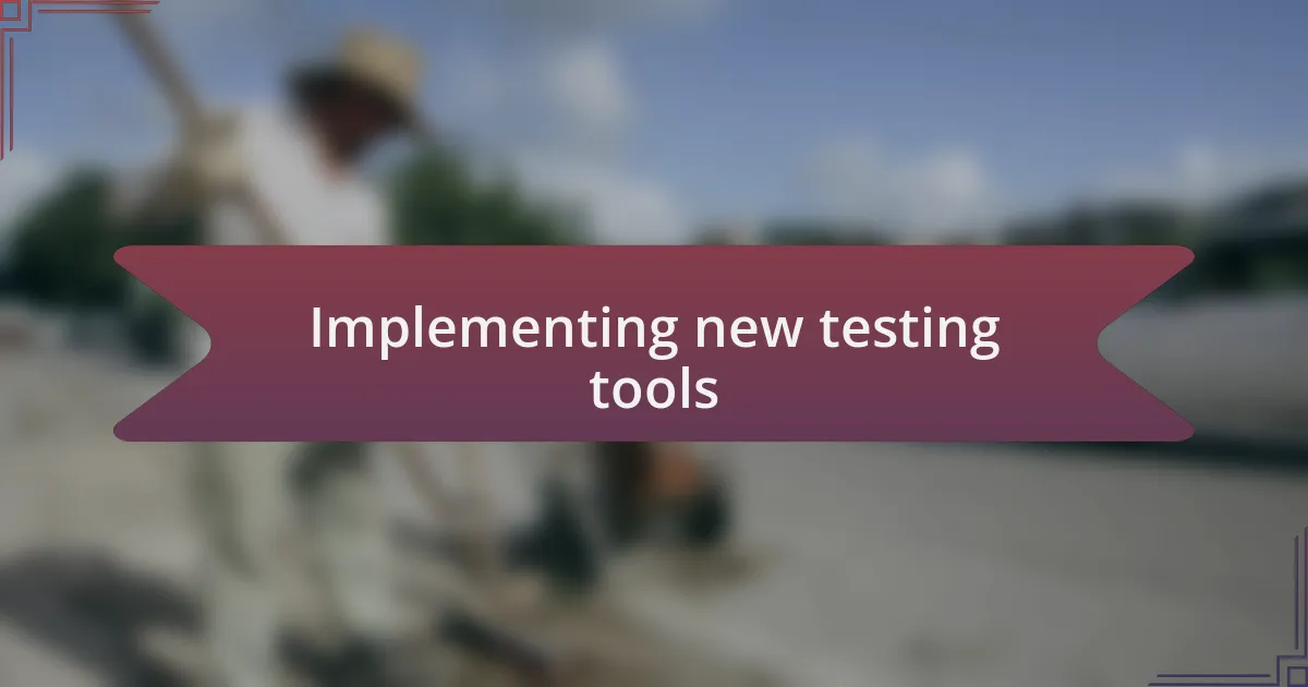 Implementing new testing tools