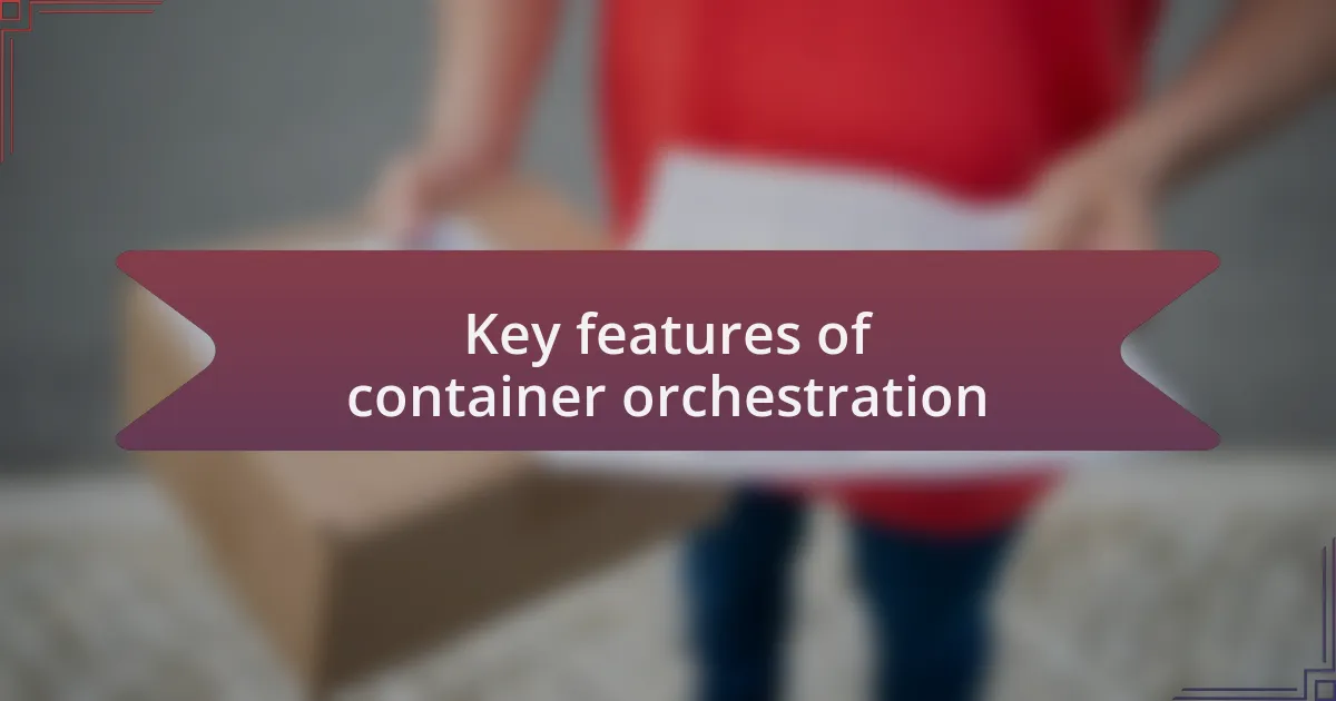 Key features of container orchestration