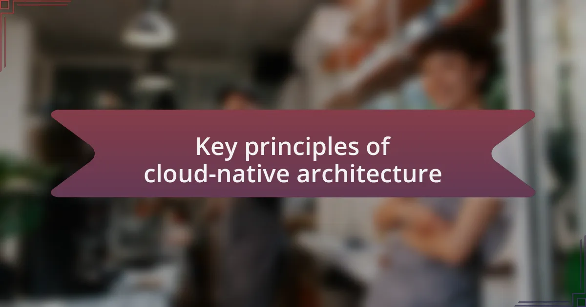 Key principles of cloud-native architecture