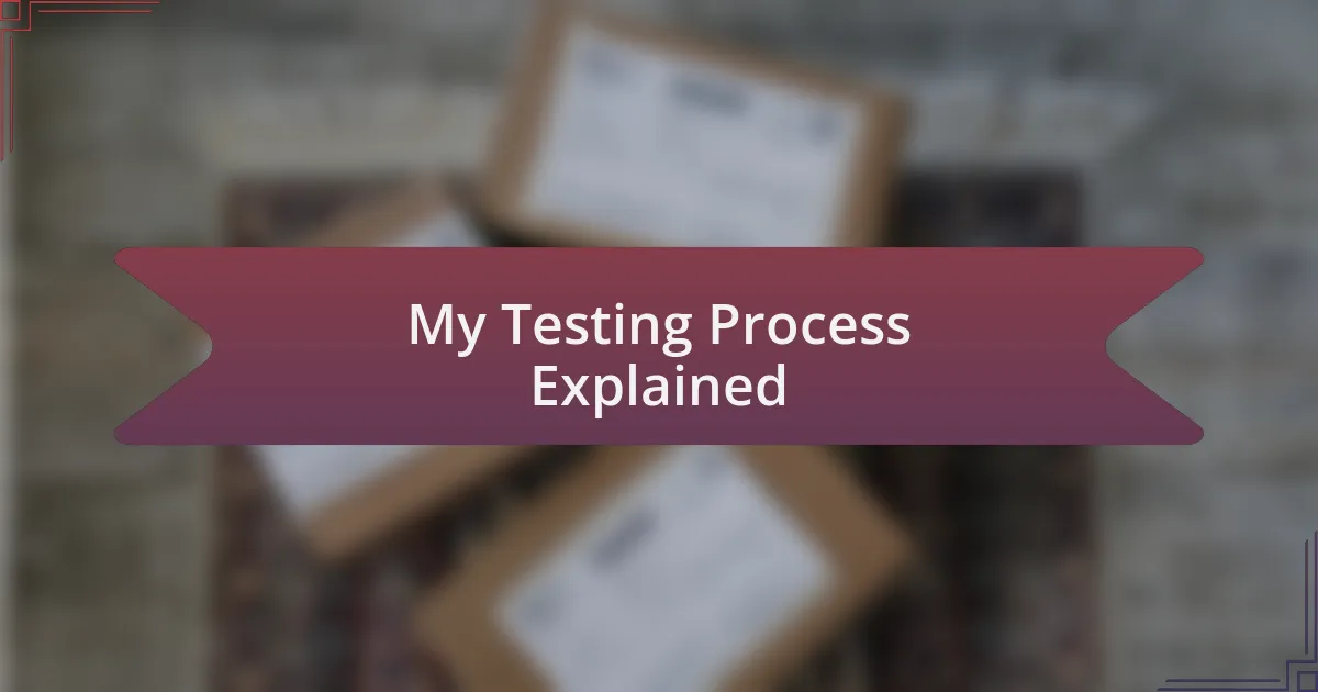 My Testing Process Explained