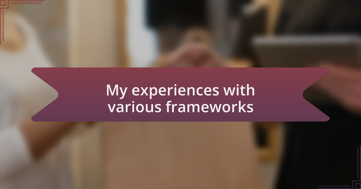 My experiences with various frameworks