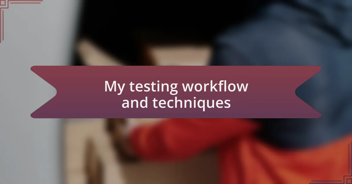 My testing workflow and techniques